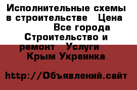 Исполнительные схемы в строительстве › Цена ­ 1 000 - Все города Строительство и ремонт » Услуги   . Крым,Украинка